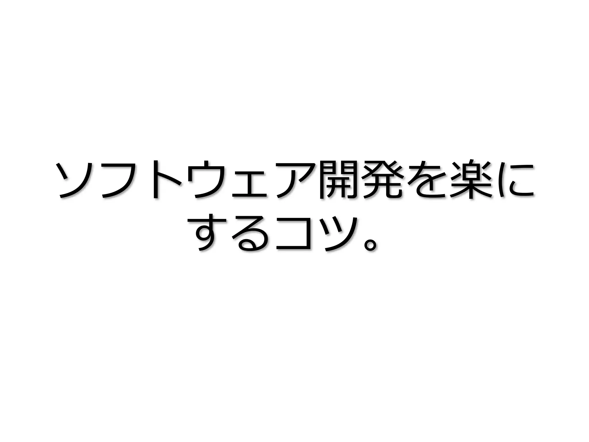 ソフトウェア開発を楽に
するコツ。
 