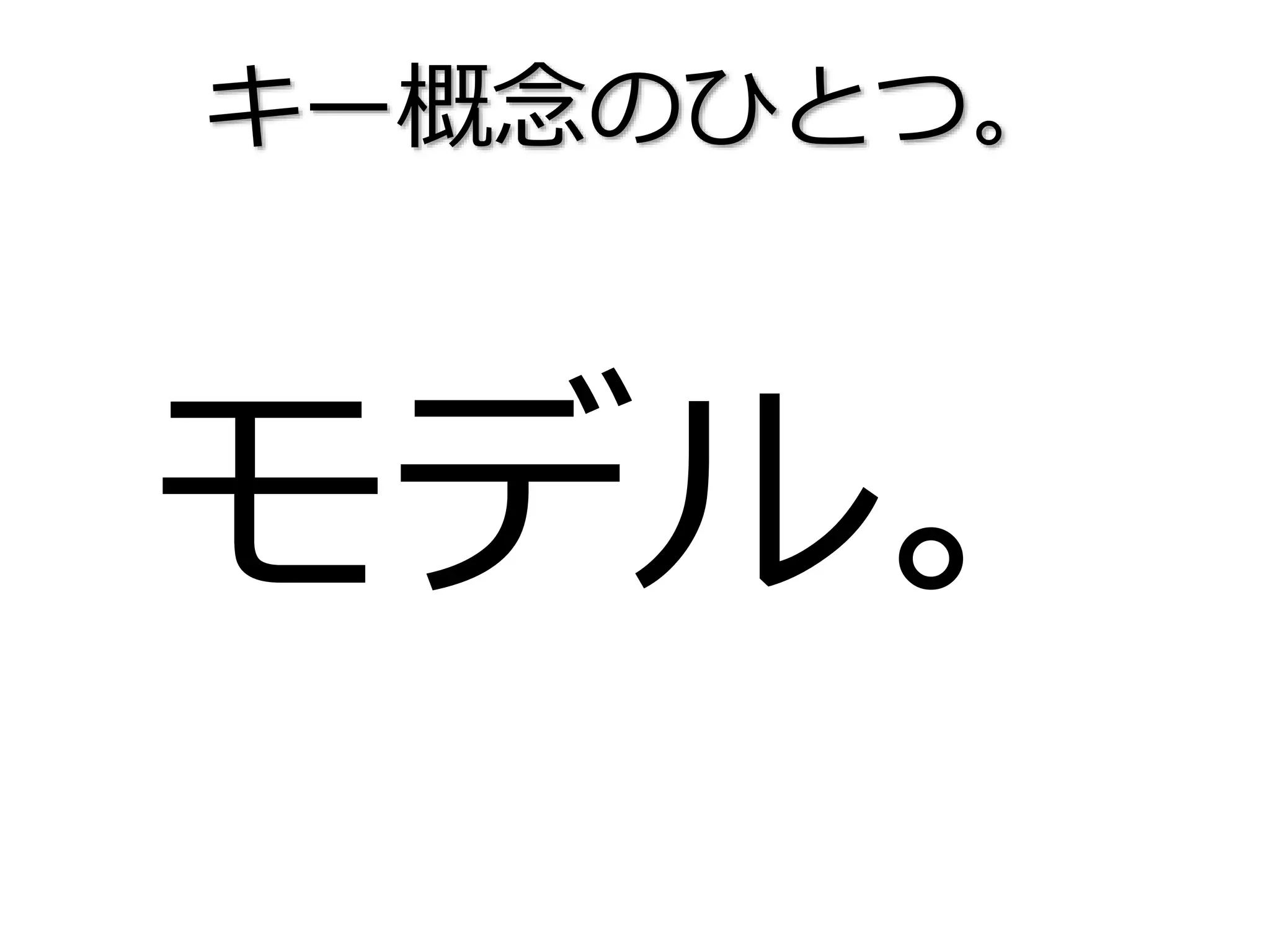 キー概念のひとつ。
モデル。
 