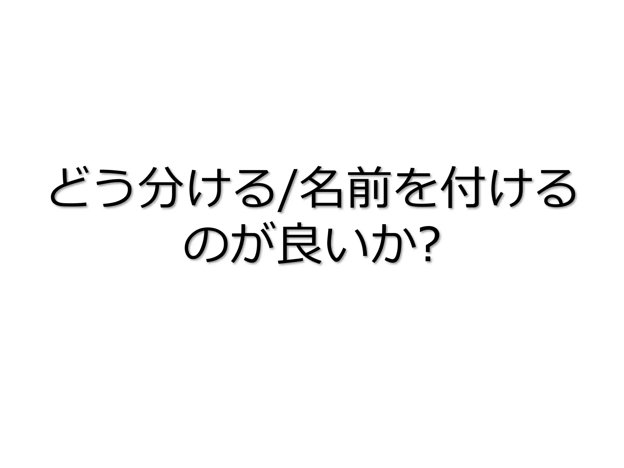 どう分ける/名前を付ける
のが良いか?
 