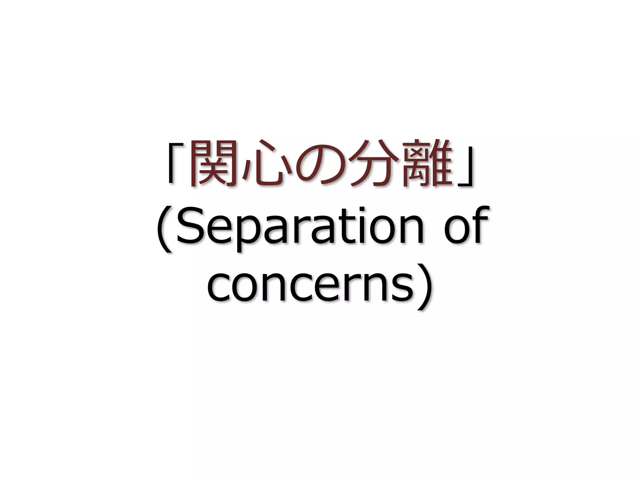 「関心の分離」
(Separation of
concerns)
 