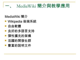 一、  MediaWiki 簡介與教學應用 <ul><li>MediaWiki 簡介 </li></ul><ul><li>Wikipedia 後端系統 </li></ul><ul><li>自由軟體 </li></ul><ul><li>良好的多語...