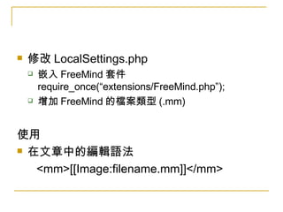 <ul><li>修改 LocalSettings.php </li></ul><ul><ul><li>嵌入 FreeMind 套件 require_once(“extensions/FreeMind.php”); </li></ul></ul>...