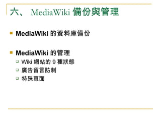六、 MediaWiki 備份與管理 <ul><li>MediaWiki 的資料庫備份 </li></ul><ul><li>MediaWiki 的管理 </li></ul><ul><ul><li>Wiki 網站的 9 種狀態 </li></ul...