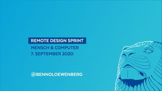   REMOTE DESIGN SPRINT 
MENSCH & COMPUTER
7. SEPTEMBER 2020
@BENNOLOEWENBERG
 