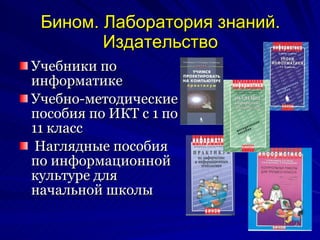 Учебники по информатике  Учебно-методические пособия по ИКТ с 1 по 11 класс Наглядные пособия по информационной культуре для начальной школы  Бином. Лаборатория знаний. Издательство 