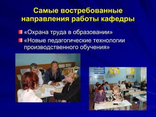 Самые востребованные направления работы кафедры «Охрана труда в образовании» «Новые педагогические технологии производственного обучения» 