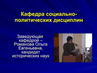 Кафедра социально-политических дисциплин Заведующая  кафедрой –Романова Ольга Евгеньевна, кандидат исторических наук 
