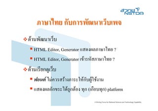 ภาษาไทย กับการพัฒนาเว็บเพจ
ดานพัฒนาเว็บ
   HTML Editor, Generator แสดงผลภาษาไทย ?
   HTML Editor, Generator เขารหัสภาษาไทย ?
ดานเรียกดูเว็บ
   ฟอนต ไมควรสรางภาระใหกับผูใชงาน
   แสดงผลอักขระไดถูกตอง ทุก (เกือบทุก) platform
 