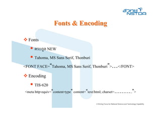 Fonts & Encoding
  Fonts
    ตระกูล NEW
    Tahoma, MS Sans Serif, Thonburi
<FONT FACE=“Tahoma, MS Sans Serif, Thonburi”>…</FONT>
  Encoding
     TIS-620
<meta http-equiv=“content-type” content=“text/html; charset=………..”>
 