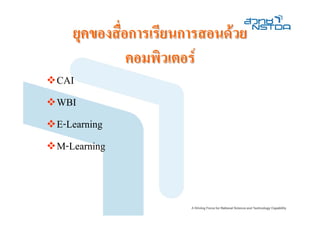 ยุคของสือการเรียนการสอนดวย
           ่
             คอมพิวเตอร
CAI
WBI
E-Learning
M-Learning
 