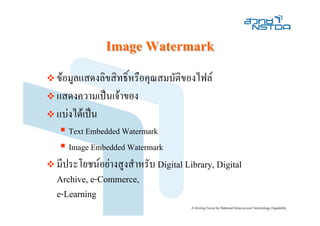 Image Watermark
ขอมูลแสดงลิขสิทธิ์หรือคุณสมบัติของไฟล
แสดงความเปนเจาของ
แบงไดเปน
   Text Embedded Watermark
   Image Embedded Watermark
มีประโยชนอยางสูงสําหรับ Digital Library, Digital
Archive, e-Commerce,
e-Learning
 