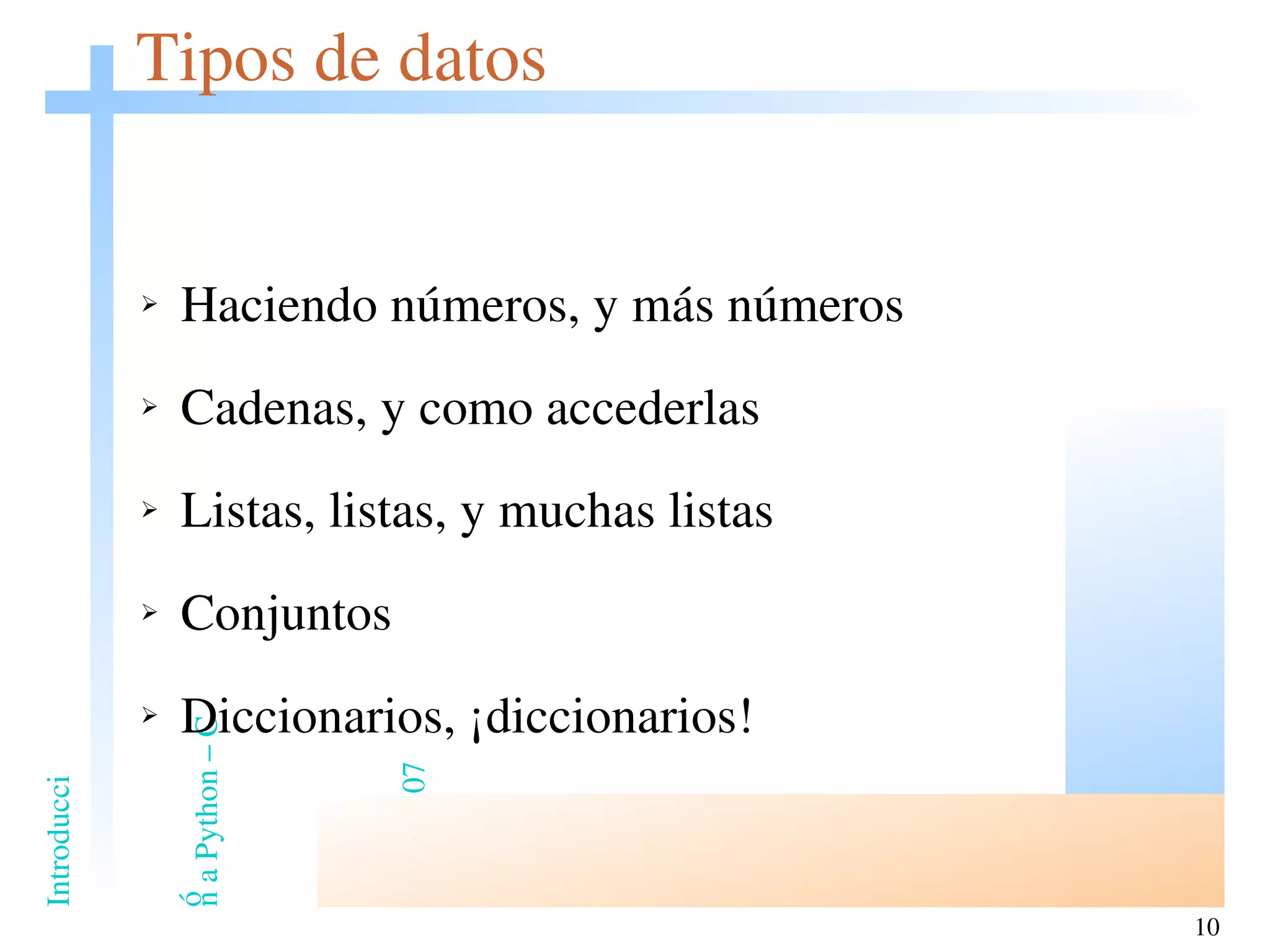 Tipos de datos Haciendo números, y más números Cadenas, y como accederlas Listas, listas, y muchas listas Conjuntos Diccionarios, ¡diccionarios! 