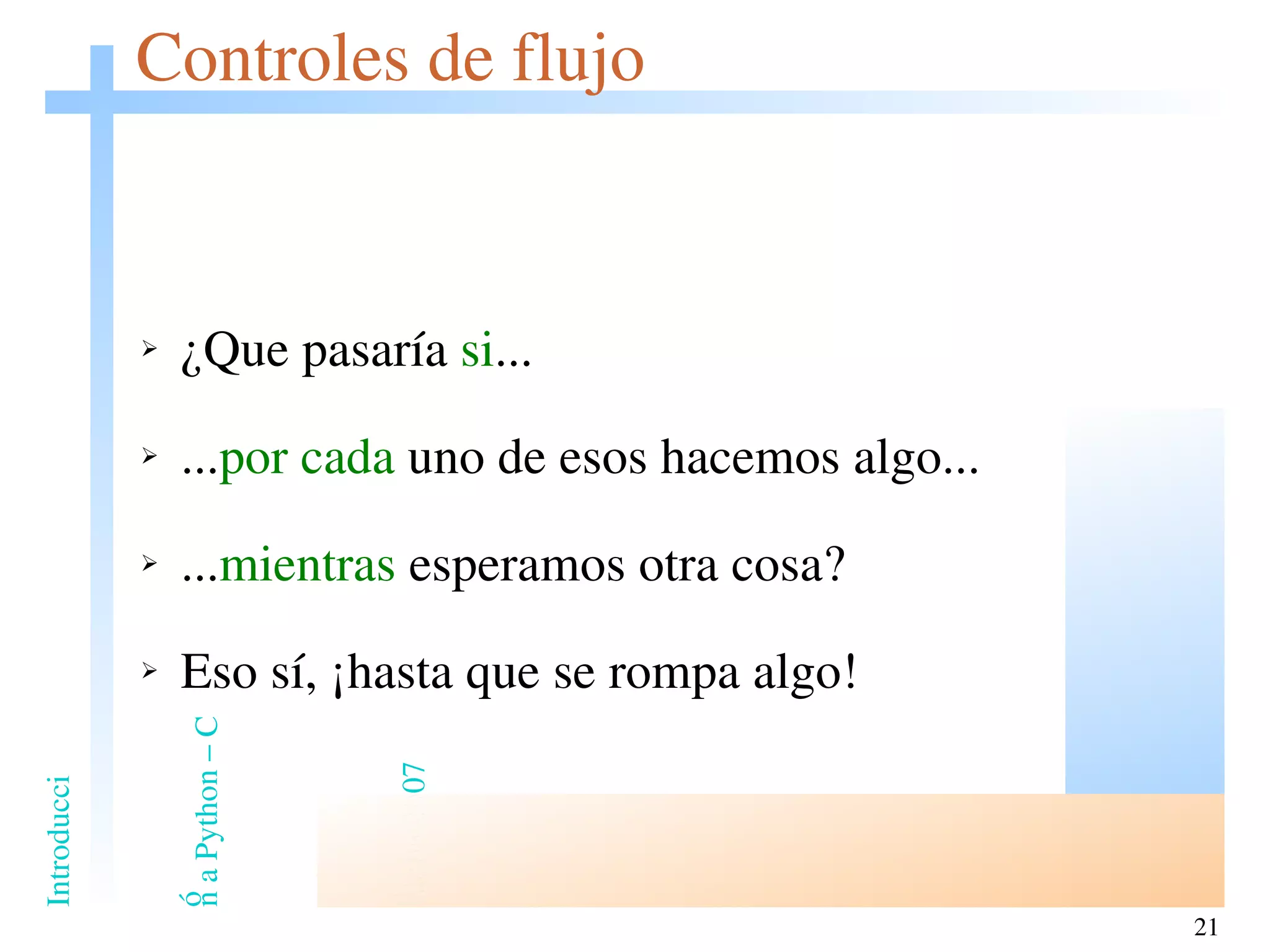 Controles de flujo ¿Que pasaría  si ... ... por cada  uno de esos hacemos algo... ... mientras  esperamos otra cosa? Eso sí, ¡hasta que se rompa algo! 