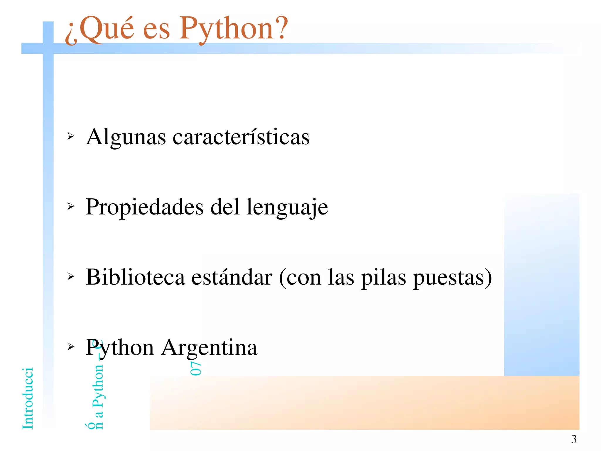 ¿Qué es Python? Algunas características Propiedades del lenguaje Biblioteca estándar (con las pilas puestas) Python Argentina 