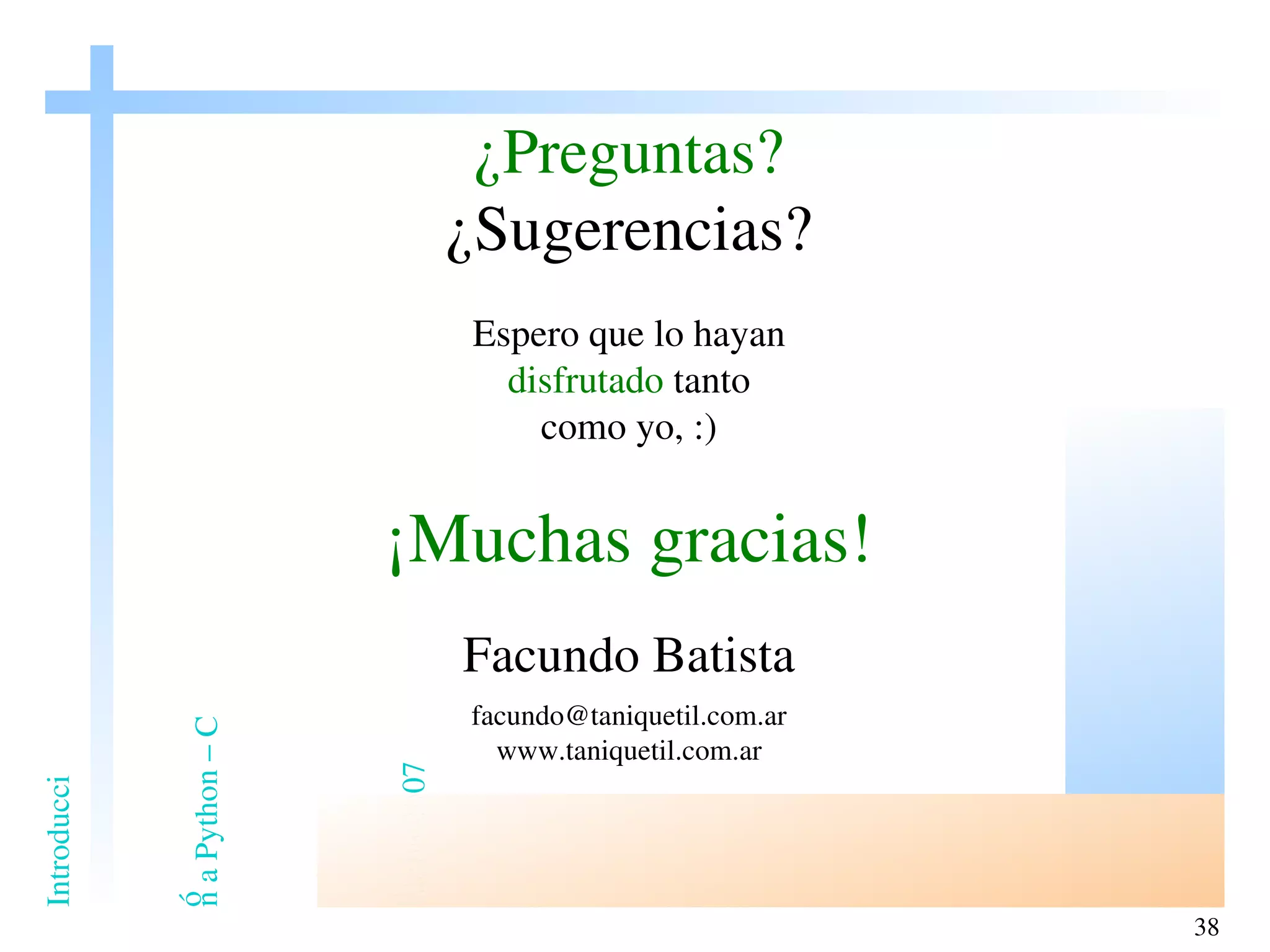 ¿Preguntas? ¿Sugerencias? Espero que lo hayan disfrutado  tanto como yo, :) ¡Muchas gracias! Facundo Batista [email_address] www.taniquetil.com.ar 
