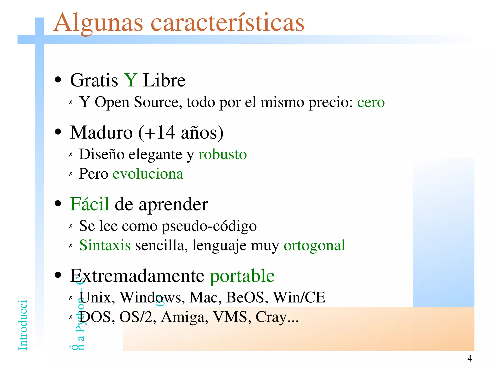 Algunas características Gratis  Y  Libre Y Open Source, todo por el mismo precio:  cero   Maduro (+14 años) Diseño elegante y  robusto Pero  evoluciona Fácil  de aprender Se lee como pseudo-código Sintaxis  sencilla, lenguaje muy  ortogonal Extremadamente  portable Unix, Windows, Mac, BeOS, Win/CE DOS, OS/2, Amiga, VMS, Cray... 