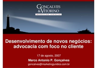 Desenvolvimento de novos negócios:
   advocacia com foco no cliente
               17 de agosto, 2007
         Marco Antonio P. Gonçalves
        goncalves@marketingjuridico.com.br
 