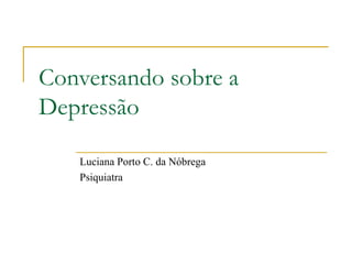 Conversando sobre a Depressão Luciana Porto C. da Nóbrega Psiquiatra  