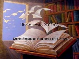 Libri di testo 2007/08 Ufficio Scolastico Regionale per l’Umbria 