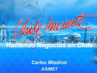 Haciendo Negocios en Chile

       Carlos Mladinic
           ASIMET
 