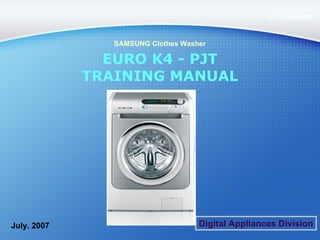 EURO K4 - PJT TRAINING MANUAL July. 2007 SAMSUNG Clothes Washer Digital Appliances Division 