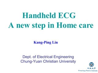 Kang-Ping Lin  Dept. of Electrical Engineering Chung-Yuan Christian University Handheld ECG  A new step in Home care 