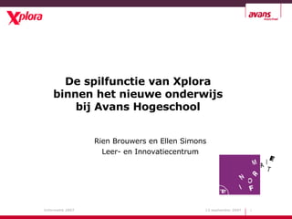 De spilfunctie van Xplora binnen het nieuwe onderwijs bij Avans Hogeschool Rien Brouwers en Ellen Simons Leer- en Innovatiecentrum 