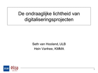 De ondraaglijke lichtheid van digitaliseringsprojecten Seth van Hooland, ULB Hein Vanhee, KMMA 