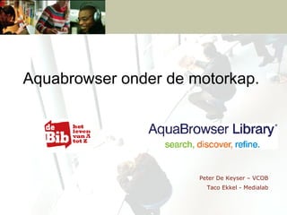 Peter De Keyser – VCOB Taco Ekkel - Medialab Aquabrowser onder de motorkap.   
