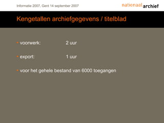 Kengetallen archiefgegevens / titelblad voorwerk:  2 uur  export:  1 uur  voor het gehele bestand van 6000 toegangen 