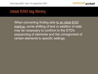 citaat EAD tag library When converting finding aids  to an ideal EAD markup , some shifting of text or addition of data may be necessary to conform to the DTD's sequencing of elements and the consignment of certain elements to specific settings.  