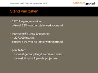 Stand van zaken 1970 toegangen online oftewel 32% van de totale werkvoorraad voornamelijk grote toegangen 1.227.000 inv.nrs. oftewel 51% van de totale werkvoorraad prioriteiten: meest geraadpleegd archieven eerst aansluiting bij lopende projecten 
