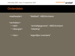 Onderdelen <eadheader> “titelblad”: ABS/Archeion <archdesc> <did>  “archiefgegevens”: ABS/Archeion <descgrp>  “inleiding” <dsc> “eigenlijke inventaris” 