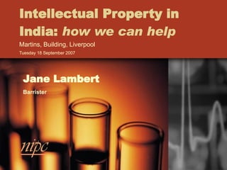 Intellectual Property in India:  how we can help Martins, Building, Liverpool Tuesday 18 September 2007  Jane Lambert Barrister 