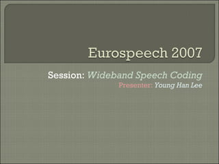 Session:  Wideband Speech Coding Presenter:  Young Han Lee 