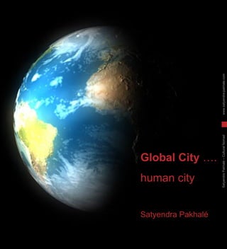 Global City  …. human city  Satyendra Pakhalé Satyendra Pakhalé – Cultural Nomad  www.satyendra-pakhale.com 