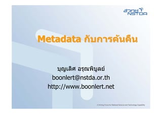 Metadata กับการคนคืน


      บุญเลิศ อรุณพิบูลย
   boonlert@nstda.or.th
  http://www.boonlert.net
 