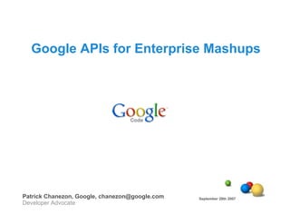 Google APIs for Enterprise Mashups




Patrick Chanezon, Google, chanezon@google.com   September 28th 2007
Developer Advocate
 