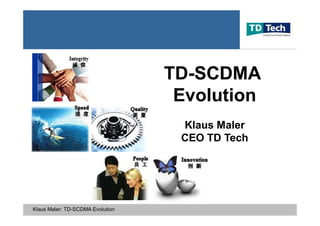 TD-
                                  TD-SCDMA
                                   Evolution
                                   Klaus Maler
                                   CEO TD Tech




Klaus Maler: TD-SCDMA Evolution
 