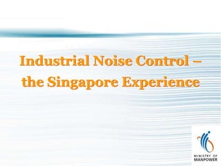 Industrial Noise Control –
the Singapore Experience
 