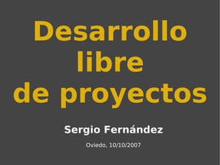 Desarrollo libre de proyectos Sergio Fernández Oviedo, 10/10/200 7 