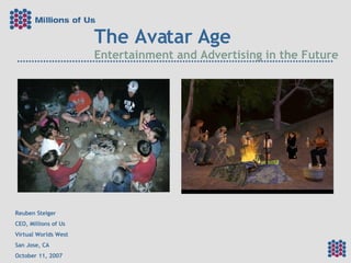 The Avatar Age Entertainment and Advertising in the Future Reuben Steiger CEO, Millions of Us Virtual Worlds West San Jose, CA October 11, 2007 