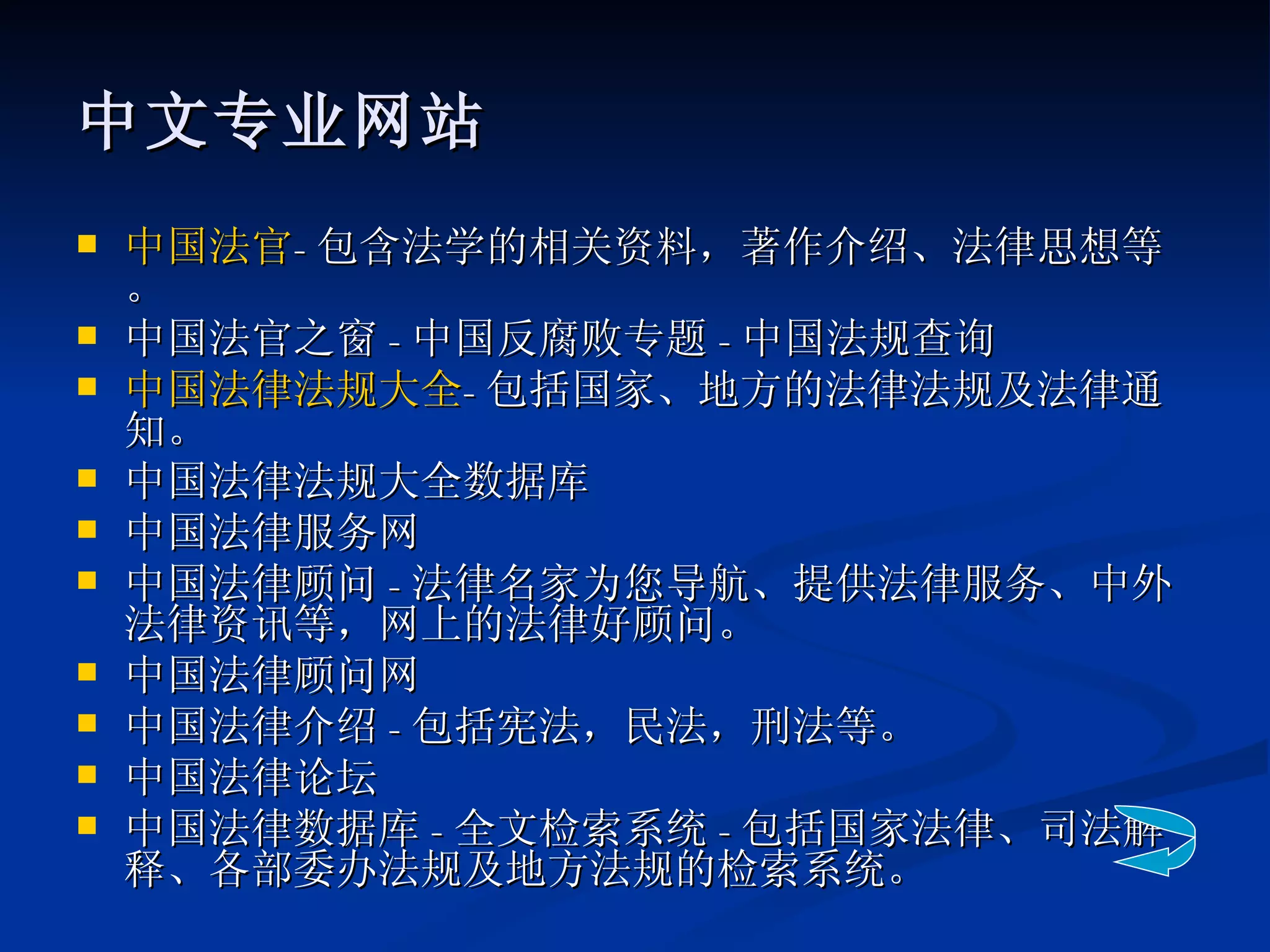 中文专业网站 中国法官 - 包含法学的相关资料，著作介绍、法律思想等。 中国法官之窗 - 中国反腐败专题 - 中国法规查询 中国法律法规大全 - 包括国家、地方的法律法规及法律通知。 中国法律法规大全数据库 中国法律服务网 中国法律顾问 - 法律名家为您导航、提供法律服务、中外法律资讯等，网上的法律好顾问。 中国法律顾问网 中国法律介绍 - 包括宪法，民法，刑法等。 中国法律论坛 中国法律数据库 - 全文检索系统 - 包括国家法律、司法解释、各部委办法规及地方法规的检索系统。 