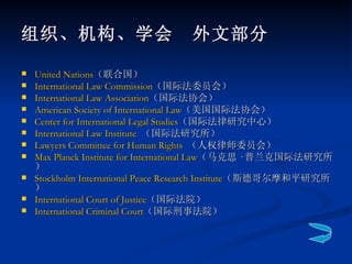 <ul><li>United Nations （联合国） </li></ul><ul><li>International Law Commission （国际法委员会） </li></ul><ul><li>International Law A...