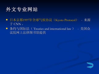 外文专业网站 日本京都 1997 年全球气候协议（ Kyoto Protocol ）   -  来源于 CNN 。  条约与国际法（ Treaties and international law ）  -  美国众议院网上法律图书馆提供 