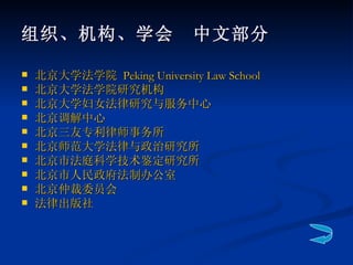 组织、机构、学会　中文部分 北京大学法学院  Peking University Law School   北京大学法学院研究机构 北京大学妇女法律研究与服务中心 北京调解中心   北京三友专利律师事务所 北京师范大学法律与政治研究所   北京市法庭科学技术鉴定研究所 北京市人民政府法制办公室 北京仲裁委员会   法律出版社 