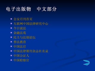 电子出版物　中文部分 公安月刊首页 互联网中国法律研究中心 今日说法 金融法苑 民主与法制论坛 普法教育 中国法官 中国法律期刊杂志社名录 中国公证人 中国检察官 