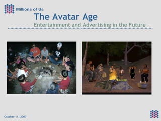 The Avatar Age Entertainment and Advertising in the Future October 11, 2007 