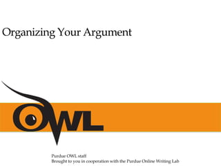 Organizing Your Argument
Purdue OWL staff
Brought to you in cooperation with the Purdue Online Writing Lab
 