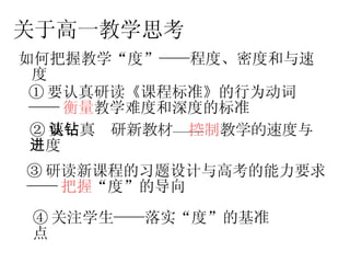 ① 要认真研读《课程标准》的行为动词 —— 衡量 教学难度和深度的标准 关于高一教学思考 如何把握教学“度”——程度、密度和与速度 ② 要认真钻研新教材—— 控制 教学的速度与进度   ③ 研读新课程的习题设计与高考的能力要求 —— 把握 “度”的导向 ④ 关注学生——落实“度”的基准点 
